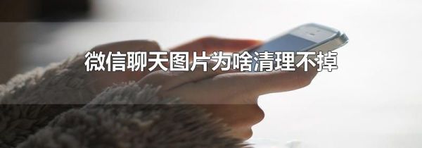 微信聊天图片为啥清理不掉