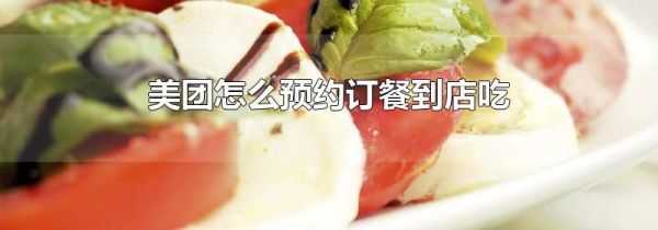 美团怎么预约订餐到店吃