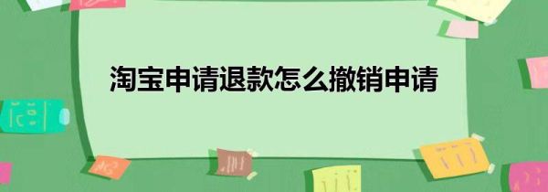 淘宝申请退款怎么撤销申请