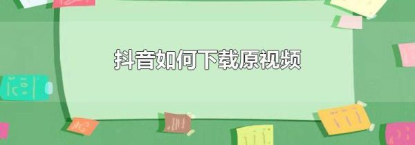 抖音如何下载原视频