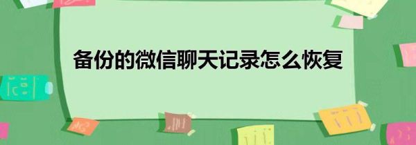 备份的微信聊天记录怎么恢复