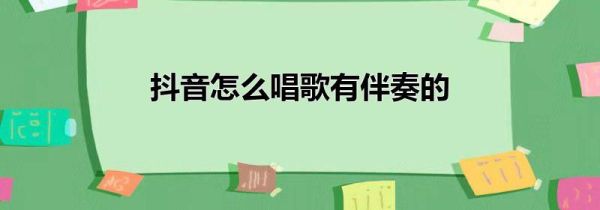 抖音怎么唱歌有伴奏的