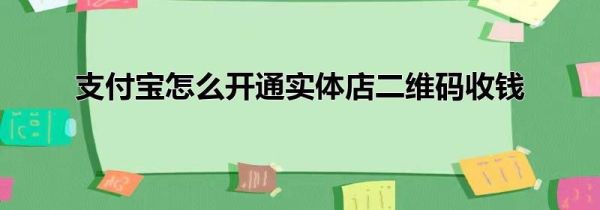 支付宝怎么开通实体店二维码收钱