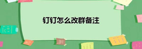 钉钉怎么改群备注