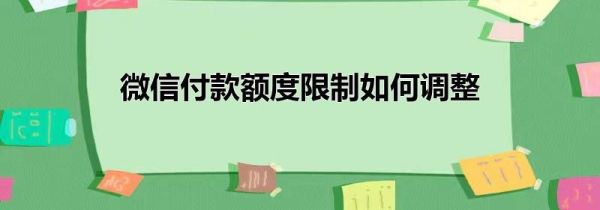 微信付款额度限制如何调整
