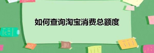 如何查询淘宝消费总额度