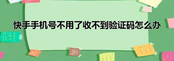 快手手机号不用了收不到验证码怎么办