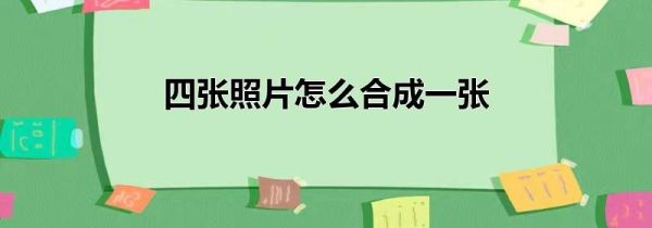 四张照片怎么合成一张
