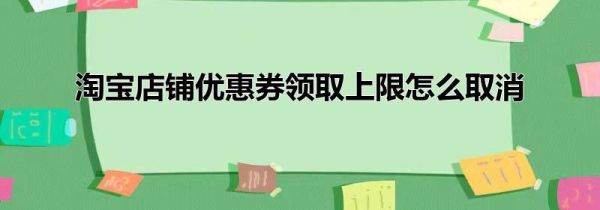淘宝店铺优惠券领取上限怎么取消