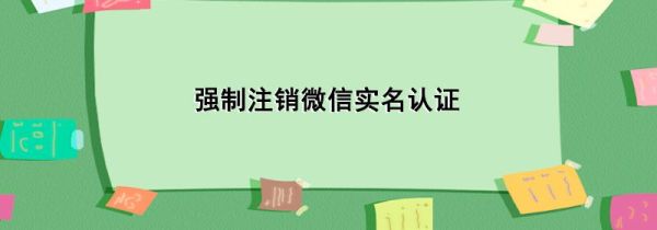 强制注销微信实名认证