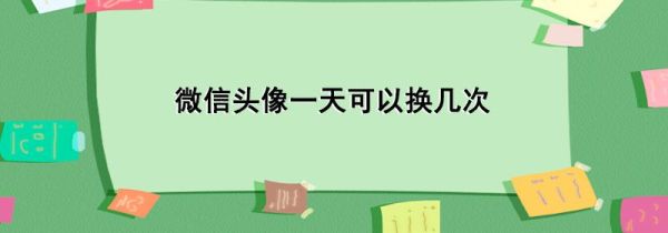 微信头像一天可以换几次