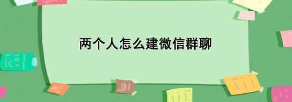 两个人怎么建微信群聊