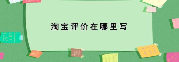 淘宝评价在哪里写
