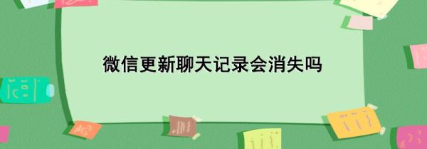 微信更新聊天记录会消失吗