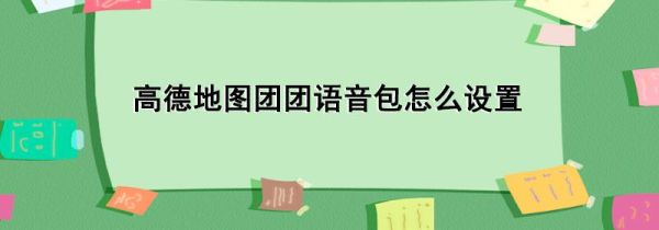 高德地图团团语音包怎么设置