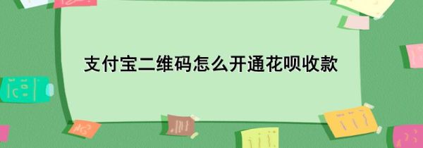 支付宝二维码怎么开通花呗收款